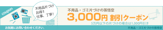 coupon 不押印・ゴミ片付けの孫悟空 3,000円 割引クーポン 5万円以下の片付けの場合は1,000円引き お気軽にお問い合わせください。